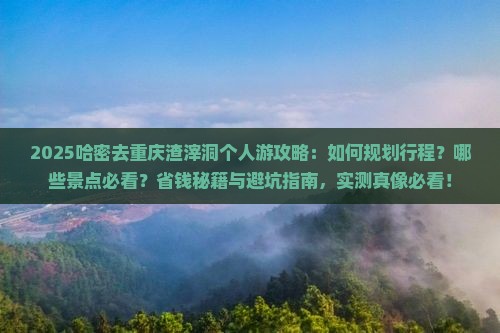 哈密去重庆渣滓洞个人游 哈密去重庆渣滓洞个人游
