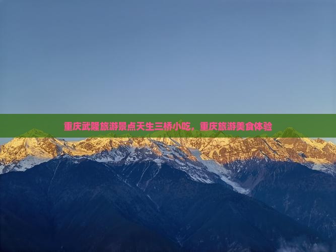 信阳到重庆武隆天生三桥旅游小吃