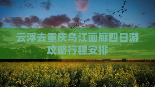 云浮去重庆乌江画廊四日游