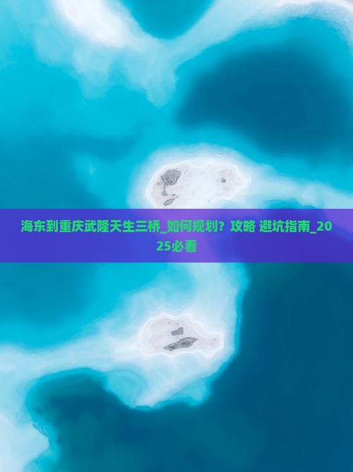 海东到重庆武隆天生三桥团体旅游