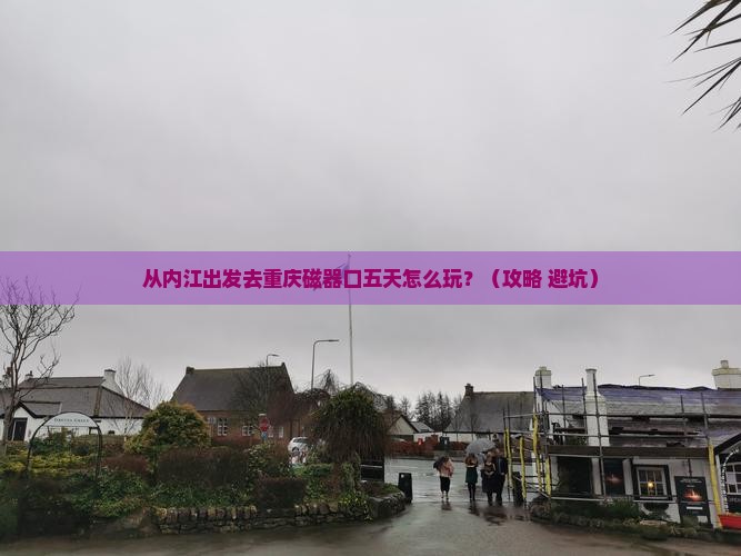 内江去重庆磁器口五日游