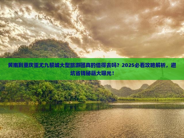 黄南到重庆蚩尤九黎城大型旅游团