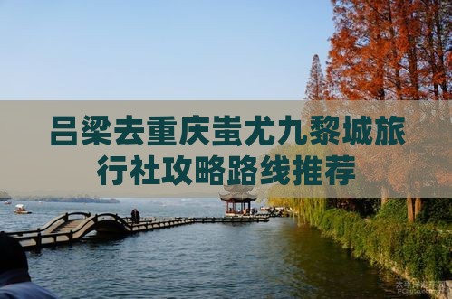 吕梁去重庆蚩尤九黎城旅行社