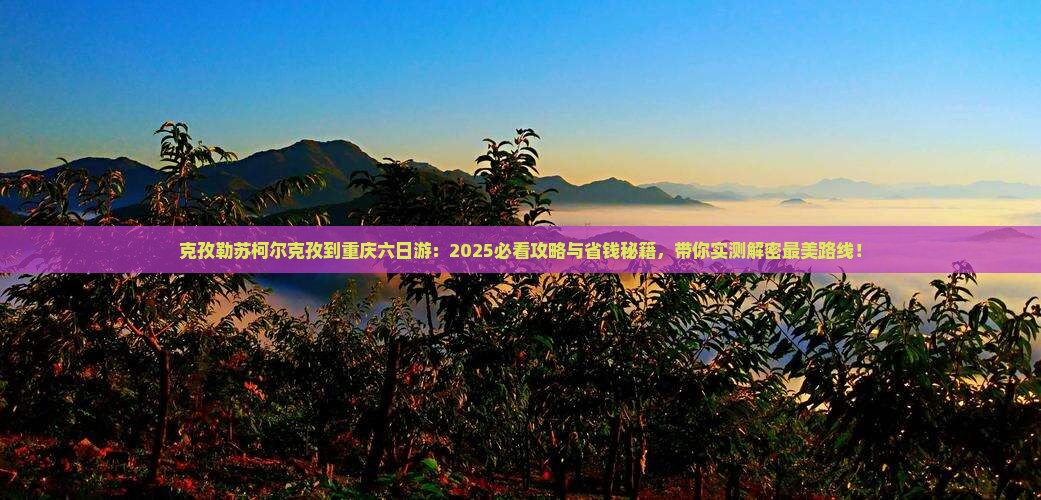 克孜勒苏柯尔克孜到重庆六日游