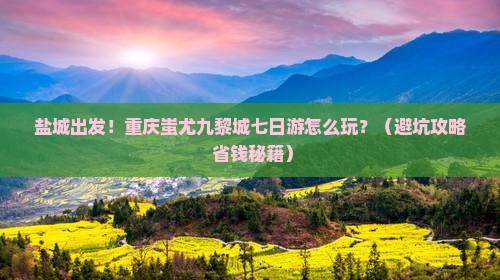 盐城到重庆蚩尤九黎城七日游