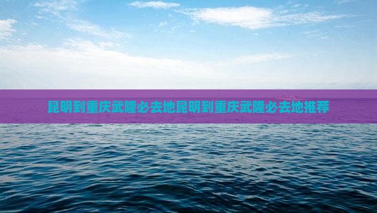 昆明到重庆武隆必去地