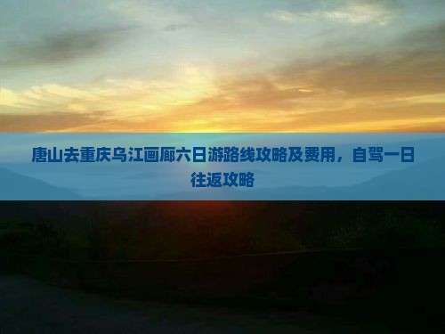 唐山去重庆乌江画廊六日游