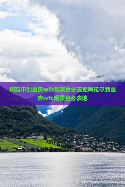 阿拉尔到重庆wfc观景台必去地 阿拉尔到重庆wfc观景台必去地