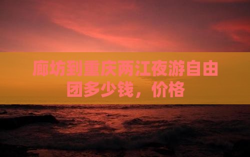 廊坊到重庆两江夜游自由团