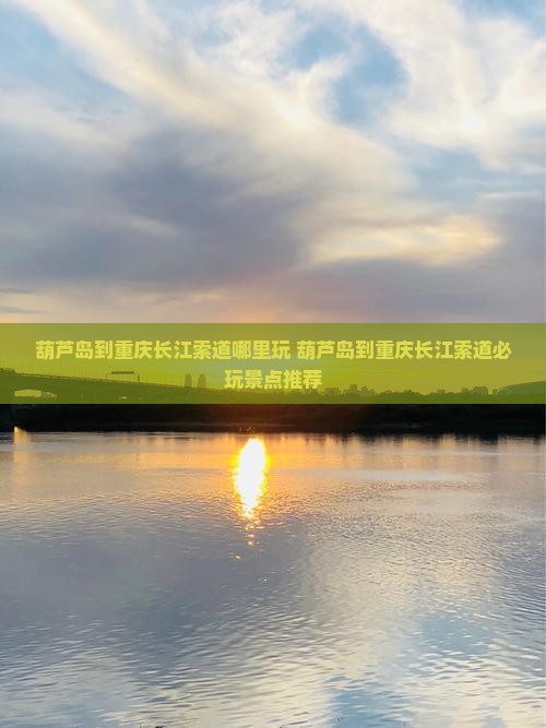 葫芦岛到重庆长江索道哪里玩