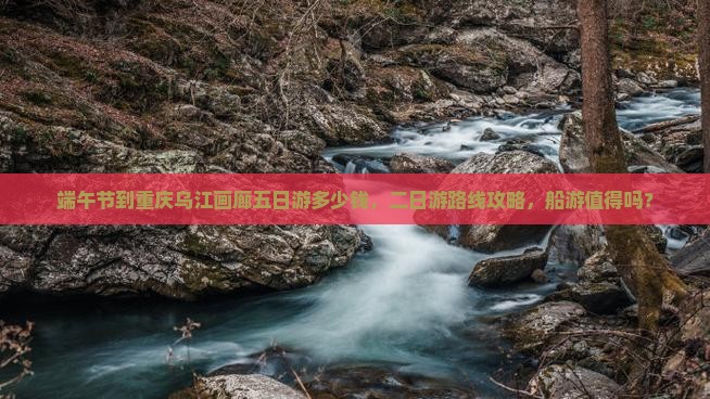 端午节到重庆乌江画廊五日游
