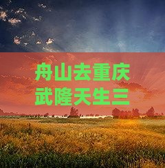 舟山去重庆武隆天生三桥攻略