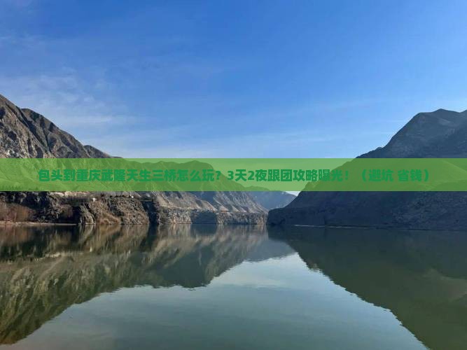 包头到重庆武隆天生三桥团体旅游