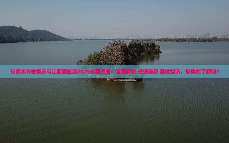 乌鲁木齐去重庆乌江画廊旅游
