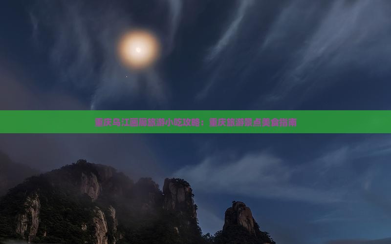 南阳到重庆乌江画廊旅游小吃