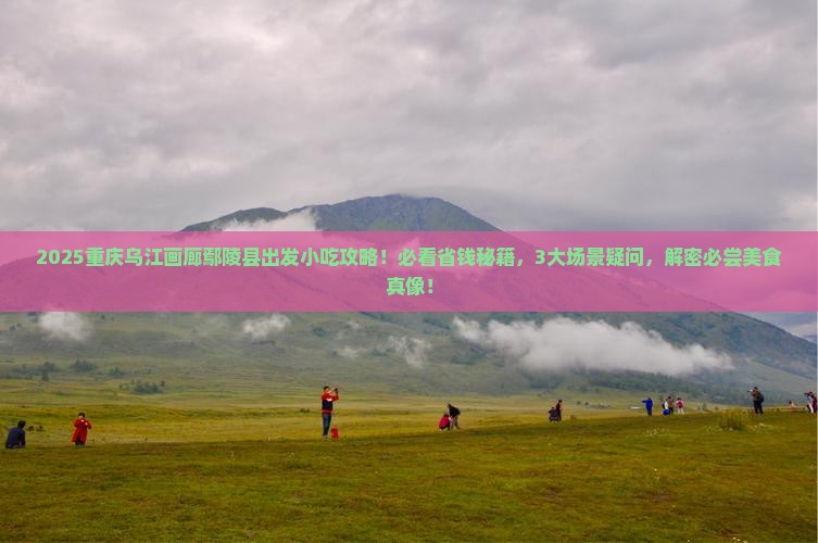 鄢陵县到重庆乌江画廊旅游小吃