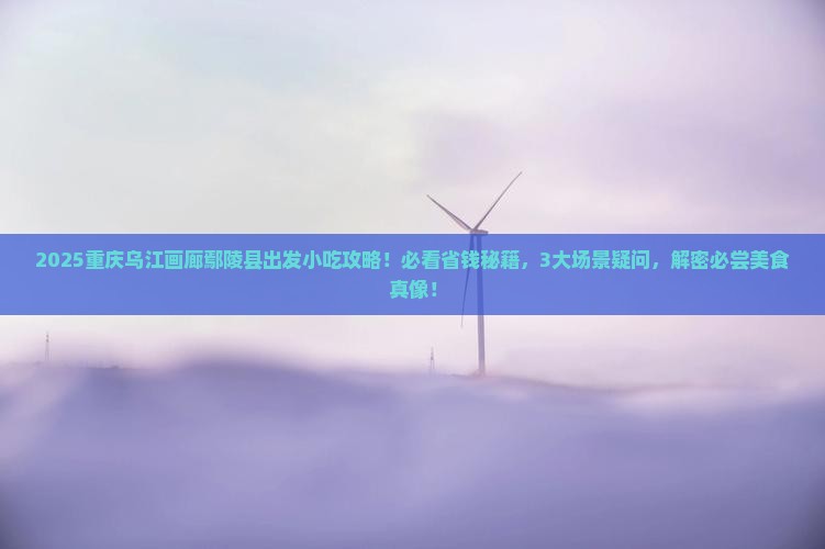 鄢陵县到重庆乌江画廊旅游小吃