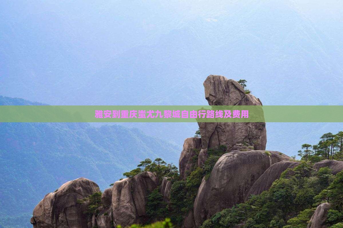 雅安到重庆蚩尤九黎城自由行