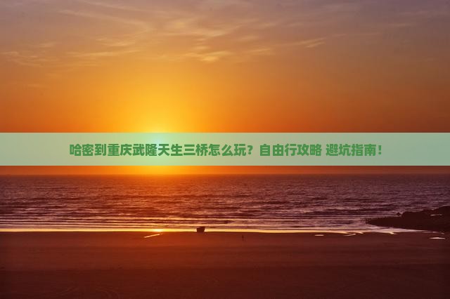 哈密到重庆武隆天生三桥自由行