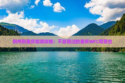 荆州到重庆旅游攻略：不容错过的重庆WFC观景台