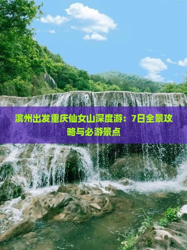 滨州出发重庆仙女山深度游：7日全景攻略与必游景点