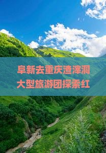阜新去重庆渣滓洞大型旅游团探索红色历史之旅