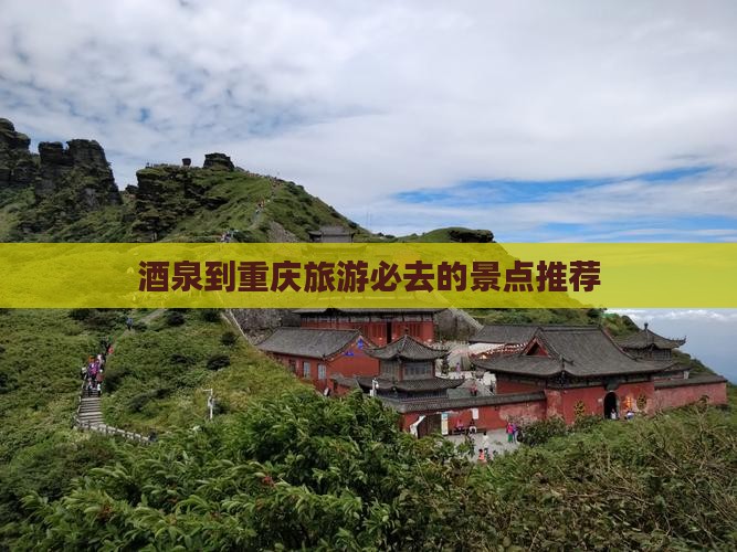 酒泉到重庆旅游必去的景点推荐