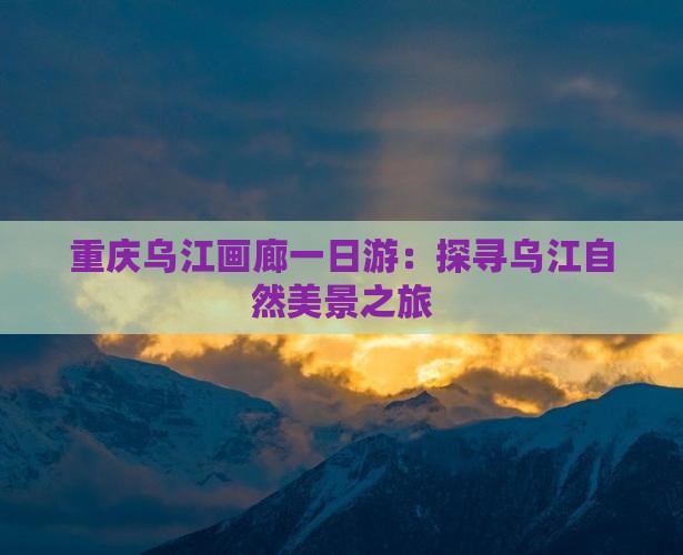 运城去重庆乌江画廊一日
