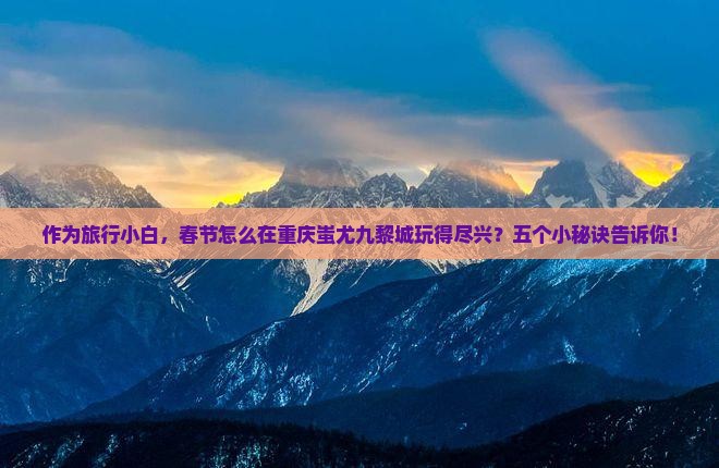 春节去重庆蚩尤九黎城景点
