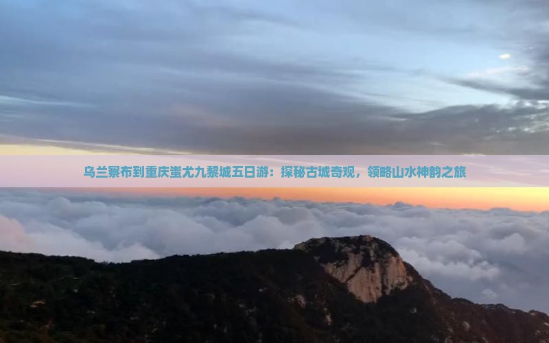 乌兰察布到重庆蚩尤九黎城五日游