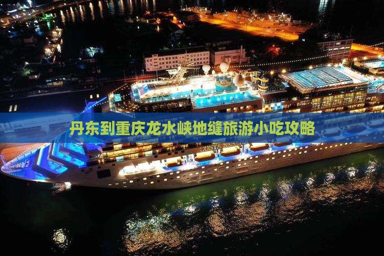 丹东到重庆龙水峡地缝旅游小吃