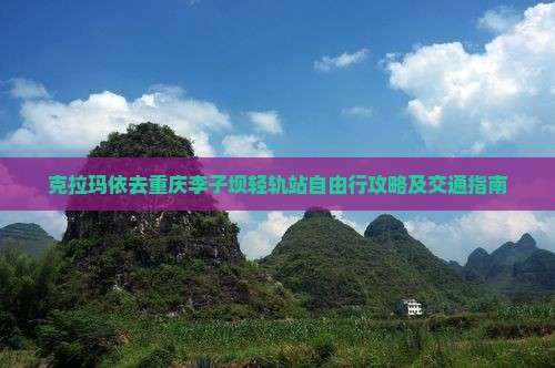 克拉玛依去重庆李子坝轻轨站自由行