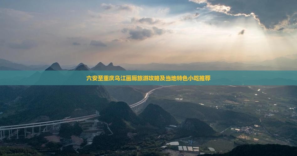 六安到重庆乌江画廊旅游小吃