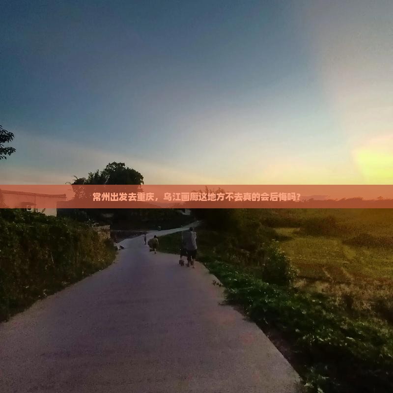 常州到重庆乌江画廊必去地