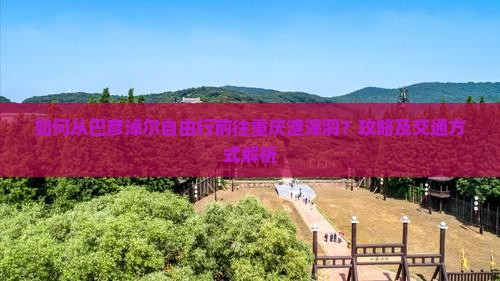 巴彦淖尔去重庆渣滓洞自由行