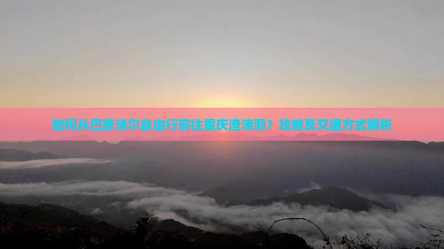巴彦淖尔去重庆渣滓洞自由行