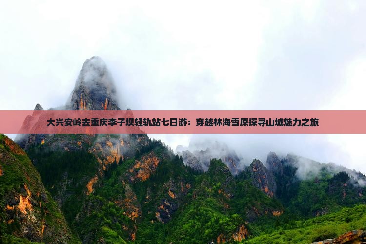 大兴安岭去重庆李子坝轻轨站七日游