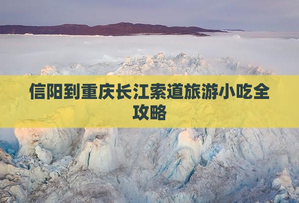 信阳到重庆长江索道旅游小吃