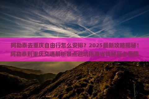 阿勒泰去重庆自由行