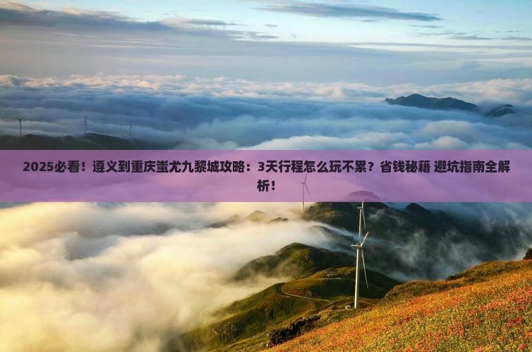 遵义到重庆蚩尤九黎城攻略