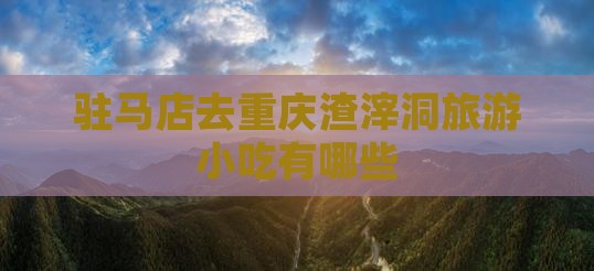 驻马店去重庆渣滓洞旅游小吃