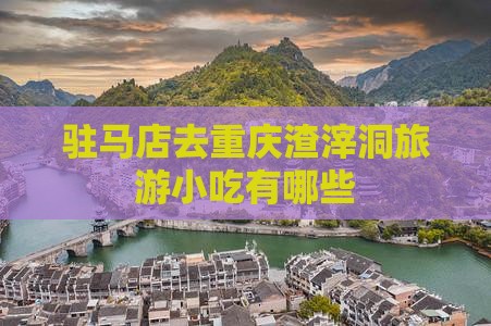 驻马店去重庆渣滓洞旅游小吃