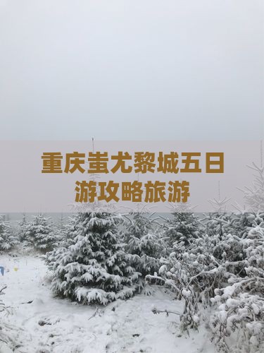 潜江到重庆蚩尤九黎城五日游