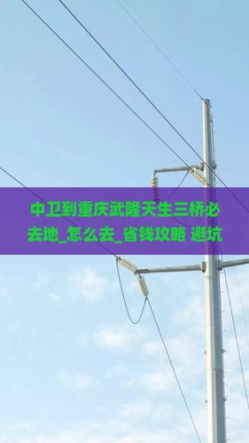 中卫到重庆武隆天生三桥必去地