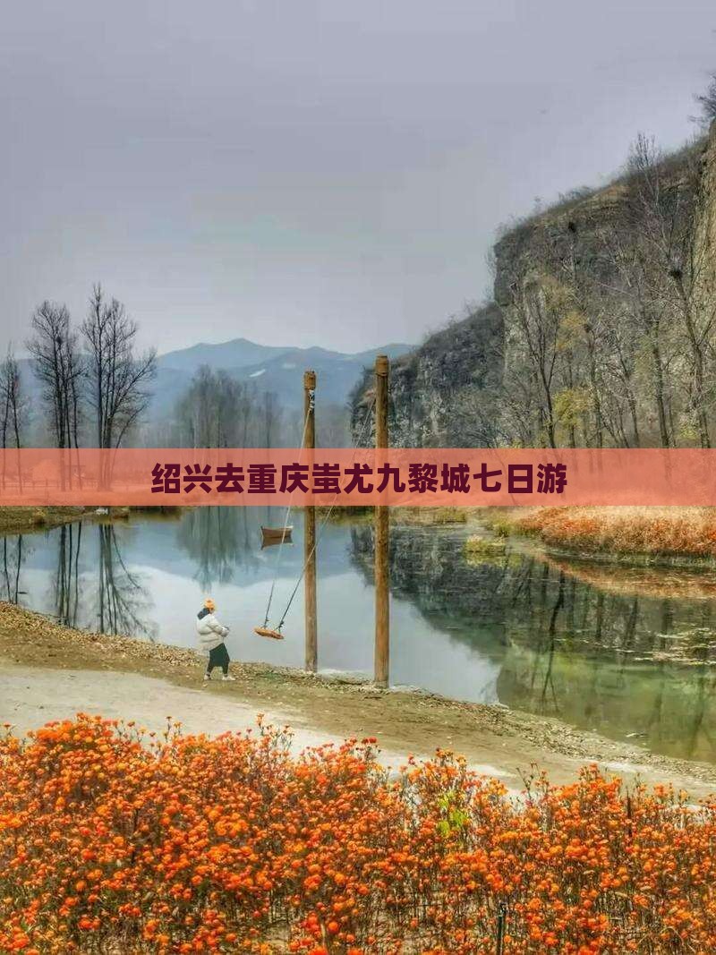 绍兴去重庆蚩尤九黎城七日游