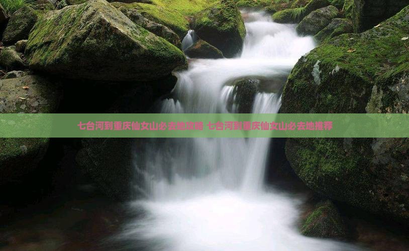 七台河到重庆仙女山必去地