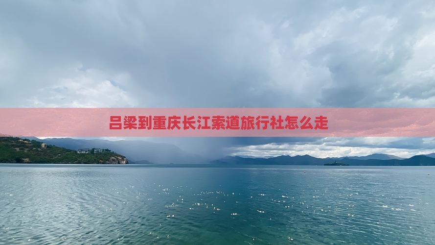 吕梁到重庆长江索道旅行社