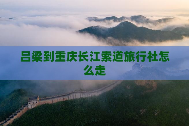 吕梁到重庆长江索道旅行社