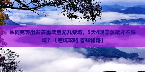 阿克苏去重庆蚩尤九黎城大型旅游团