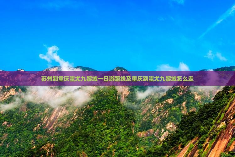 苏州到重庆蚩尤九黎城一日